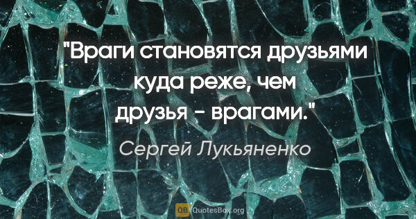 Сергей Лукьяненко цитата: "Враги становятся друзьями куда реже, чем друзья - врагами."