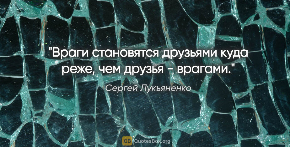 Сергей Лукьяненко цитата: "Враги становятся друзьями куда реже, чем друзья - врагами."