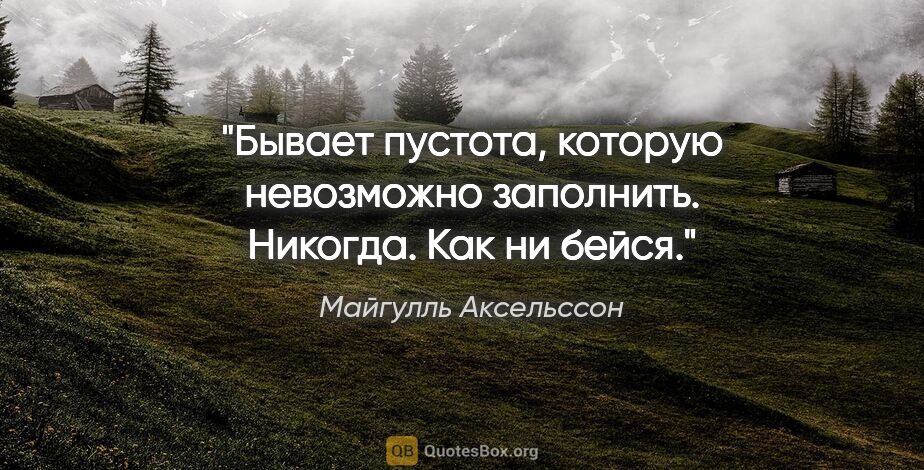 Майгулль Аксельссон цитата: ""Бывает пустота, которую невозможно заполнить. Никогда. Как ни..."