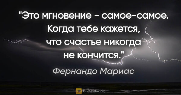 Фернандо Мариас цитата: "Это мгновение - самое-самое. Когда тебе кажется, что счастье..."