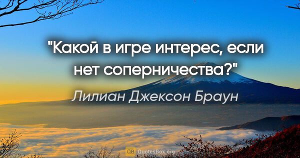 Лилиан Джексон Браун цитата: "Какой в игре интерес, если нет соперничества?"