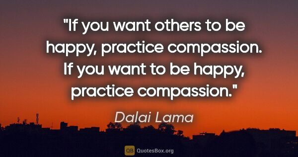 Dalai Lama quote: "If you want others to be happy, practice compassion. If you..."