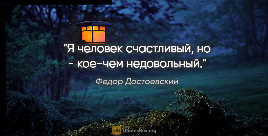 Федор Достоевский цитата: "Я человек счастливый, но - кое-чем недовольный."