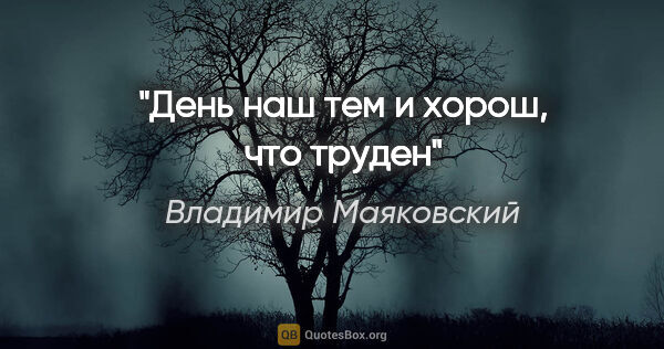 Владимир Маяковский цитата: "День наш тем и хорош, что труден"