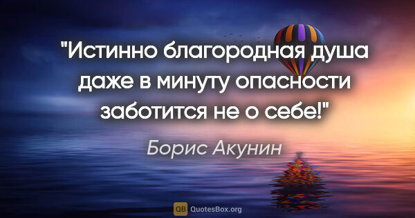 Борис Акунин цитата: "Истинно благородная душа даже в минуту опасности заботится не..."