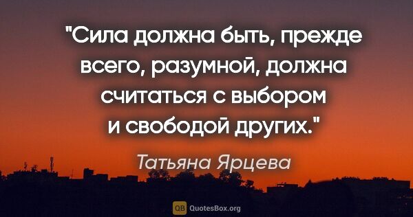 Татьяна Ярцева цитата: "Сила должна быть, прежде всего, разумной, должна "считаться с..."