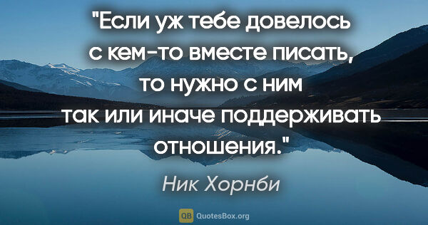 Ник Хорнби цитата: "Если уж тебе довелось с кем-то вместе писать, то нужно с ним..."