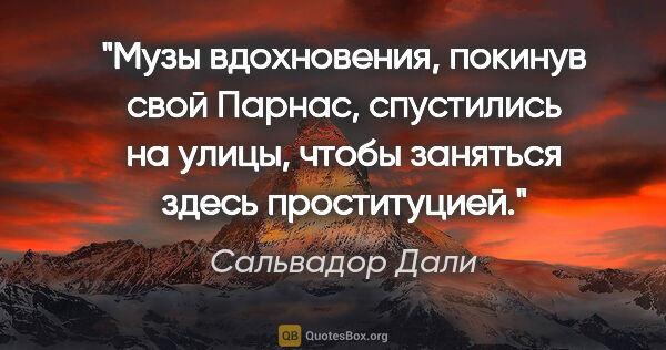 Сальвадор Дали цитата: "Музы вдохновения, покинув свой Парнас, спустились на улицы,..."