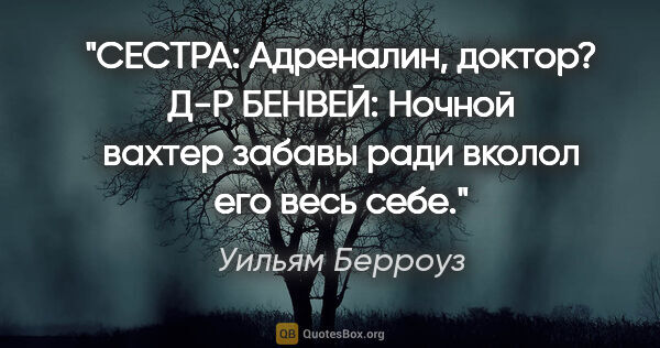 Уильям Берроуз цитата: "СЕСТРА: Адреналин, доктор?

Д-Р БЕНВЕЙ: Ночной вахтер забавы..."