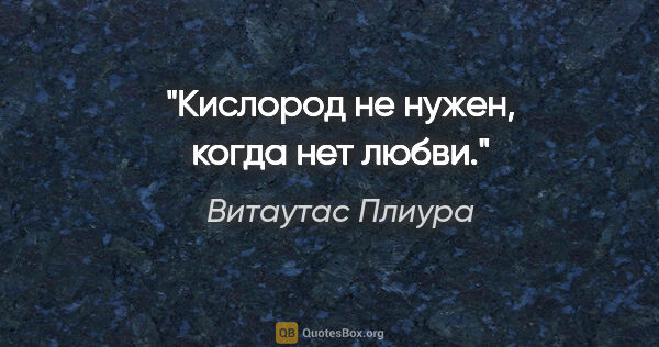 Витаутас Плиура цитата: "Кислород не нужен, когда нет любви."