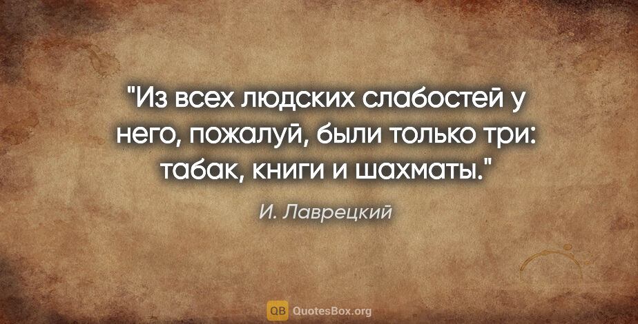 И. Лаврецкий цитата: "Из всех людских слабостей у него, пожалуй, были только три:..."