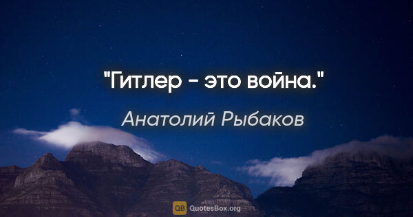 Анатолий Рыбаков цитата: "Гитлер - это война."