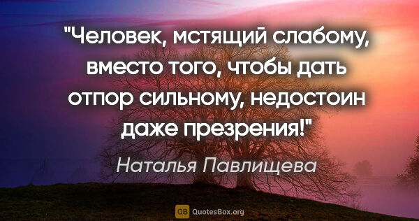 Наталья Павлищева цитата: "Человек, мстящий слабому, вместо того, чтобы дать отпор..."
