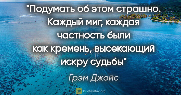 Грэм Джойс цитата: "Подумать об этом страшно. Каждый миг, каждая частность были..."