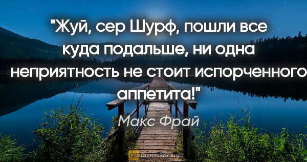 Макс Фрай цитата: "Жуй, сер Шурф, пошли все куда подальше, ни одна неприятность..."