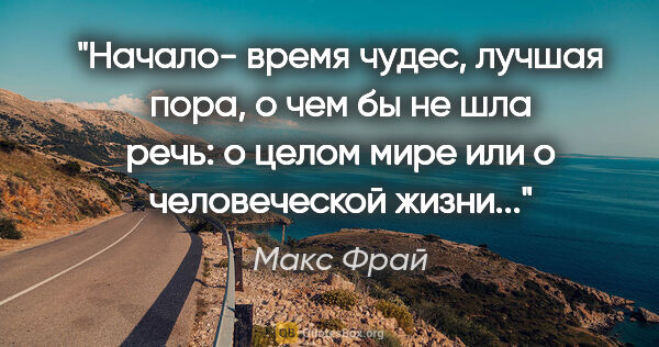 Макс Фрай цитата: "Начало- время чудес, лучшая пора, о чем бы не шла речь: о..."