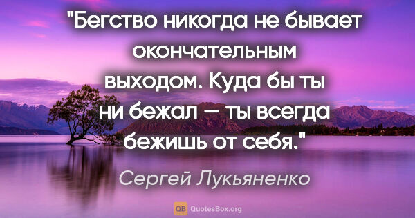 Сергей Лукьяненко цитата: "Бегство никогда не бывает окончательным выходом. Куда бы ты ни..."