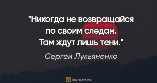 Сергей Лукьяненко цитата: "Никогда не возвращайся по своим следам. Там ждут лишь тени."