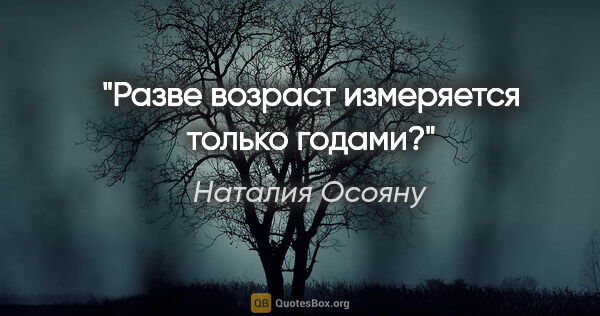 Наталия Осояну цитата: "Разве возраст измеряется только годами?"