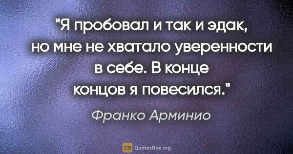 Франко Арминио цитата: "Я пробовал и так и эдак, но мне не хватало уверенности в себе...."