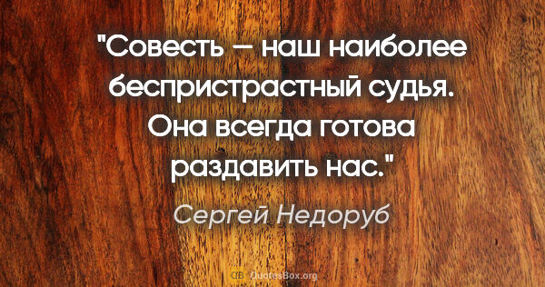 Сергей Недоруб цитата: "Совесть — наш наиболее беспристрастный судья. Она всегда..."