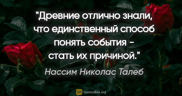 Нассим Николас Талеб цитата: "Древние отлично знали, что единственный способ понять события..."