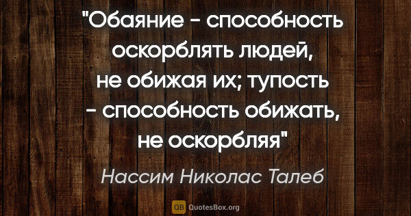 Нассим Николас Талеб цитата: "Обаяние - способность оскорблять людей, не обижая их; тупость..."