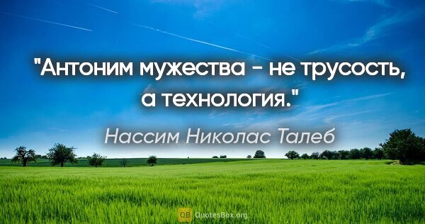 Нассим Николас Талеб цитата: "Антоним мужества - не трусость, а технология."