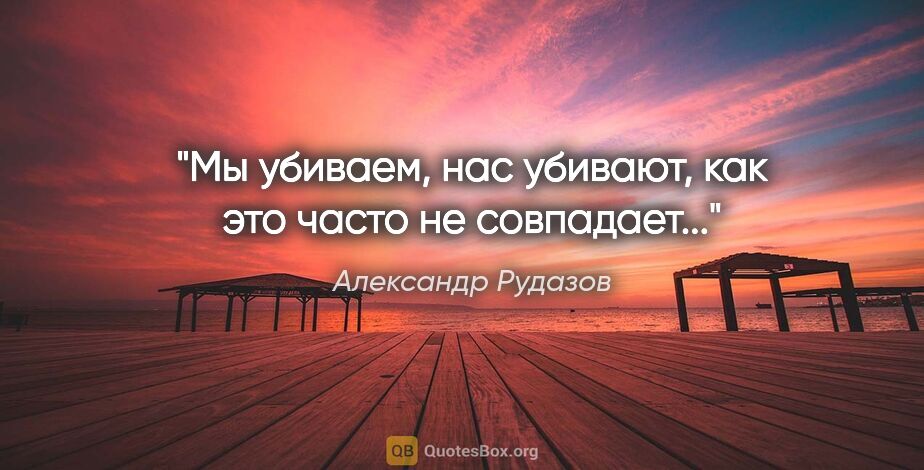 Александр Рудазов цитата: "Мы убиваем, нас убивают, как это часто не совпадает..."