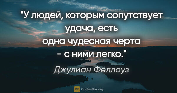 Джулиан Феллоуз цитата: "У людей, которым сопутствует удача, есть одна чудесная черта -..."