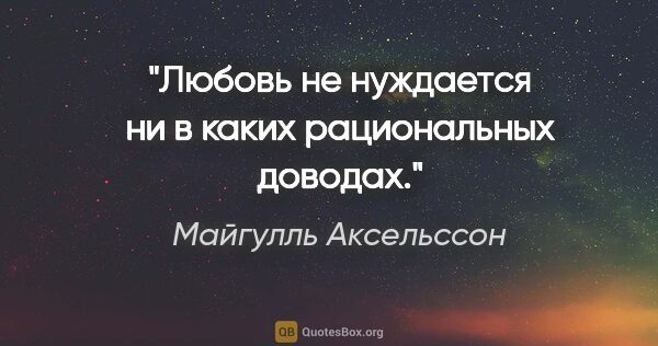 Майгулль Аксельссон цитата: ""Любовь не нуждается ни в каких рациональных доводах.""