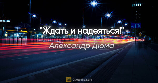 Александр Дюма цитата: "Ждать и надеяться!"