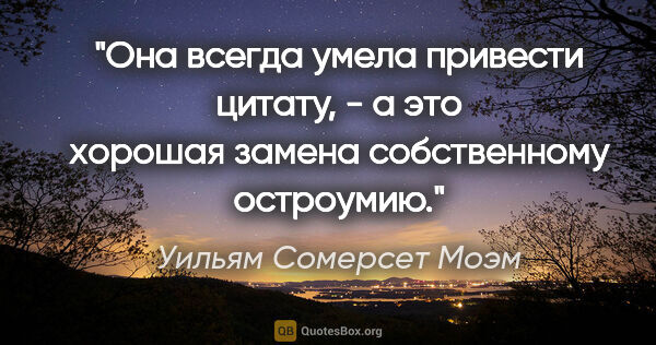 Уильям Сомерсет Моэм цитата: "Она всегда умела привести цитату, - а это хорошая замена..."