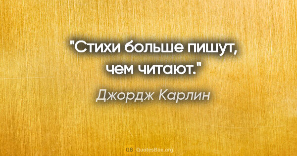 Джордж Карлин цитата: "Стихи больше пишут, чем читают."