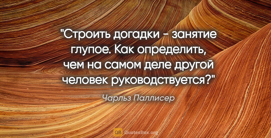 Чарльз Паллисер цитата: "Строить догадки - занятие глупое. Как определить, чем на самом..."