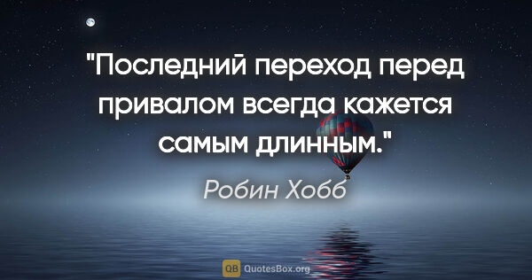 Робин Хобб цитата: "Последний переход перед привалом всегда кажется самым длинным."