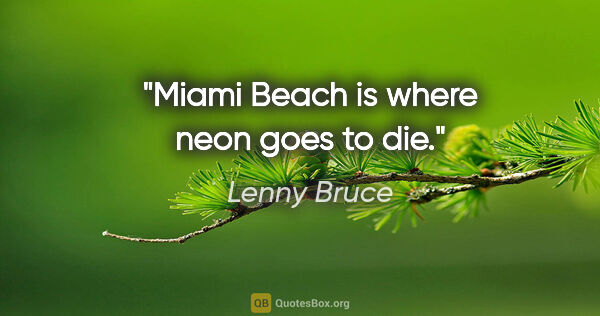 Lenny Bruce quote: "Miami Beach is where neon goes to die."
