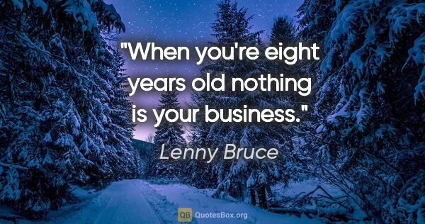 Lenny Bruce quote: "When you're eight years old nothing is your business."