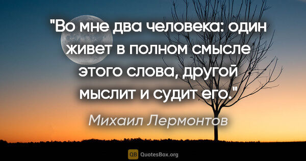 Михаил Лермонтов цитата: "Во мне два человека: один живет в полном смысле этого слова,..."
