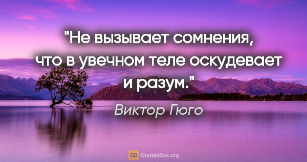 Виктор Гюго цитата: "Не вызывает сомнения, что в увечном теле оскудевает и разум."