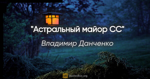 Владимир Данченко цитата: "Астральный майор СС"