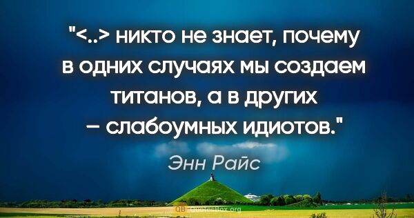 Энн Райс цитата: "<..> никто не знает, почему в одних случаях мы создаем..."