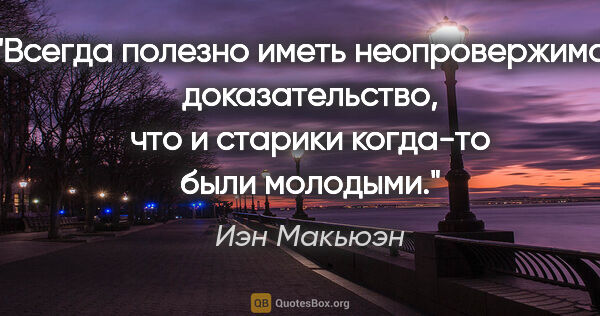 Иэн Макьюэн цитата: "Всегда полезно иметь неопровержимое доказательство, что и..."