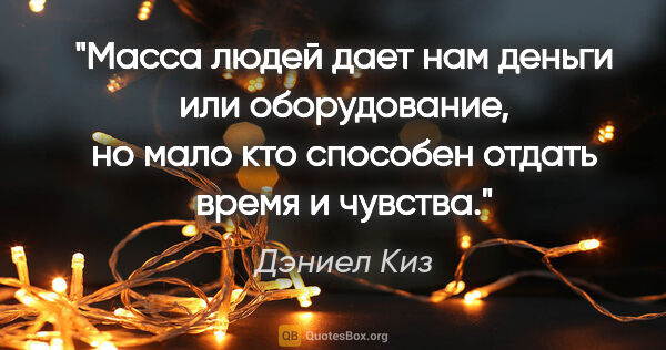 Дэниел Киз цитата: "Масса людей дает нам деньги или оборудование, но мало кто..."