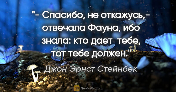 Джон Эрнст Стейнбек цитата: "- Спасибо, не откажусь,- отвечала Фауна, ибо знала: кто дает ..."