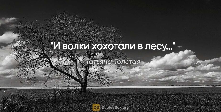 Татьяна Толстая цитата: ""И волки хохотали в лесу...""