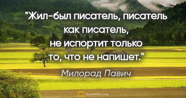Милорад Павич цитата: "Жил-был писатель, писатель как писатель, не испортит только..."