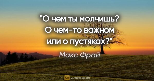 Макс Фрай цитата: "О чем ты молчишь? О чем-то важном или о пустяках?"