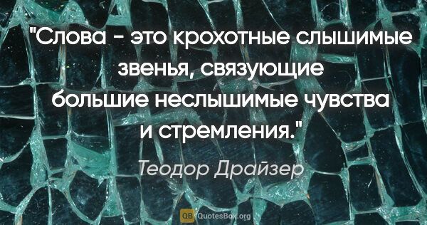 Теодор Драйзер цитата: "Слова - это крохотные слышимые звенья, связующие большие..."