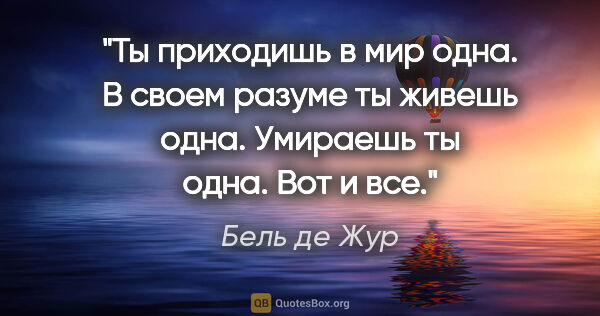 Бель де Жур цитата: "Ты приходишь в мир одна. В своем разуме ты живешь одна...."